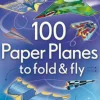100 Paper Planes to Fold and Fly