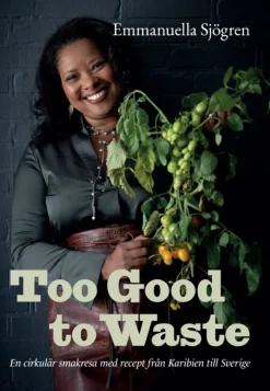 Too good to waste : en cirkulär smakresa med recept från Karibien till Sverige